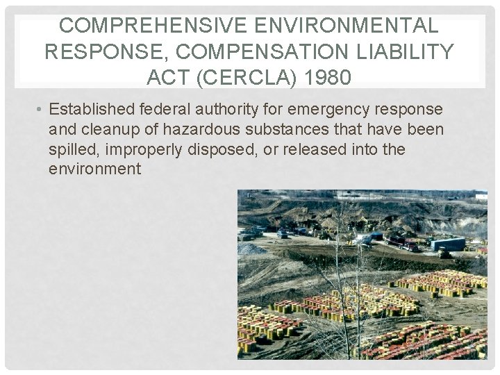 COMPREHENSIVE ENVIRONMENTAL RESPONSE, COMPENSATION LIABILITY ACT (CERCLA) 1980 • Established federal authority for emergency