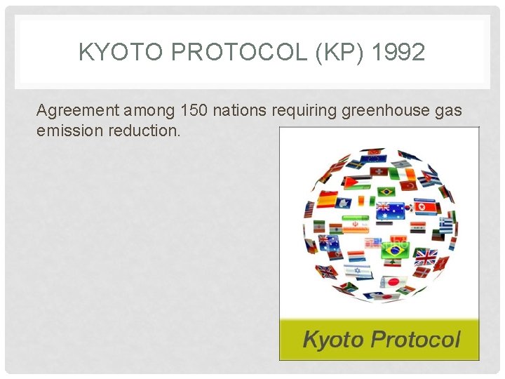 KYOTO PROTOCOL (KP) 1992 Agreement among 150 nations requiring greenhouse gas emission reduction. 