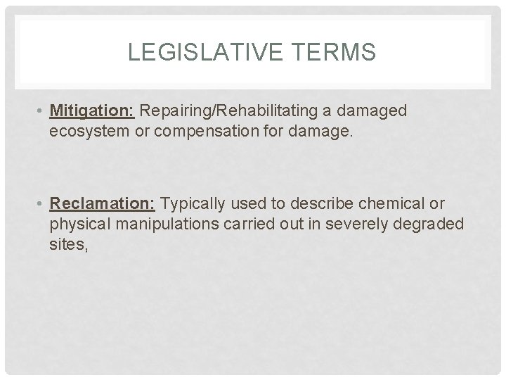LEGISLATIVE TERMS • Mitigation: Repairing/Rehabilitating a damaged ecosystem or compensation for damage. • Reclamation: