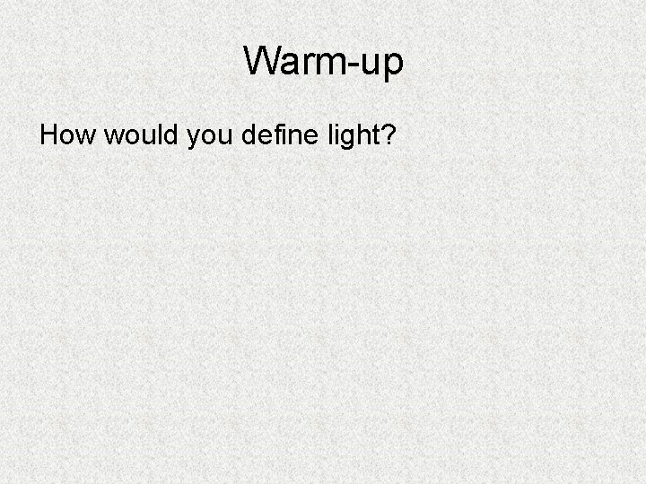 Warm-up How would you define light? 