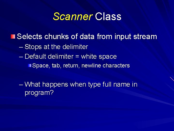 Scanner Class Selects chunks of data from input stream – Stops at the delimiter