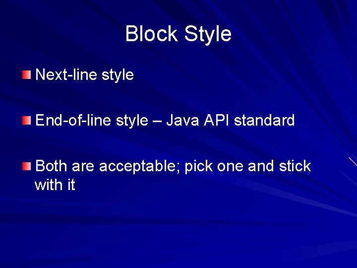 Block Style Next-line style End-of-line style – Java API standard Both are acceptable; pick