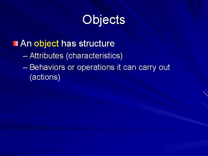 Objects An object has structure – Attributes (characteristics) – Behaviors or operations it can