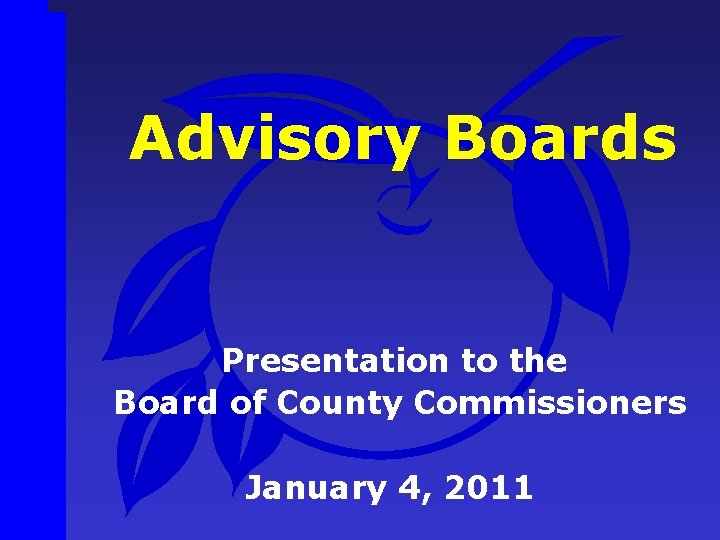 Advisory Boards Presentation to the Board of County Commissioners January 4, 2011 