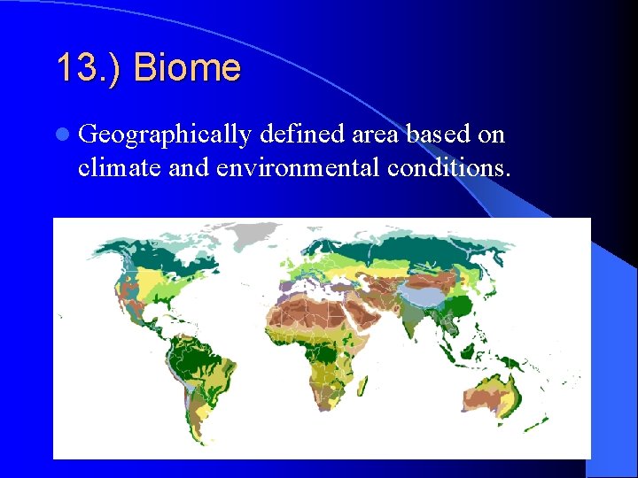 13. ) Biome l Geographically defined area based on climate and environmental conditions. 13. ) Biome l Geographically defined area based on climate and environmental conditions.