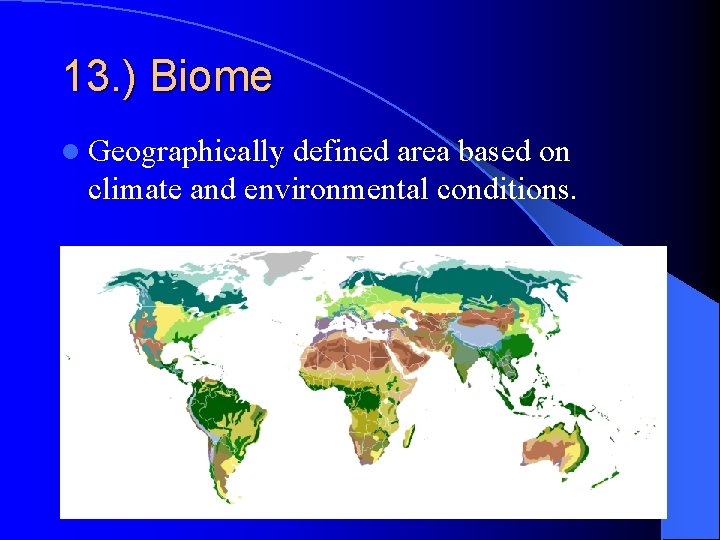 13. ) Biome l Geographically defined area based on climate and environmental conditions. 