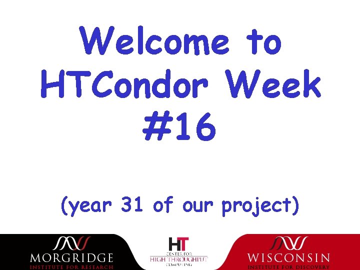 Welcome to HTCondor Week #16 (year 31 of our project) 