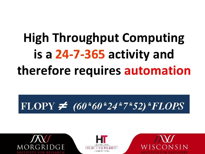 High Throughput Computing is a 24 -7 -365 activity and therefore requires automation FLOPY