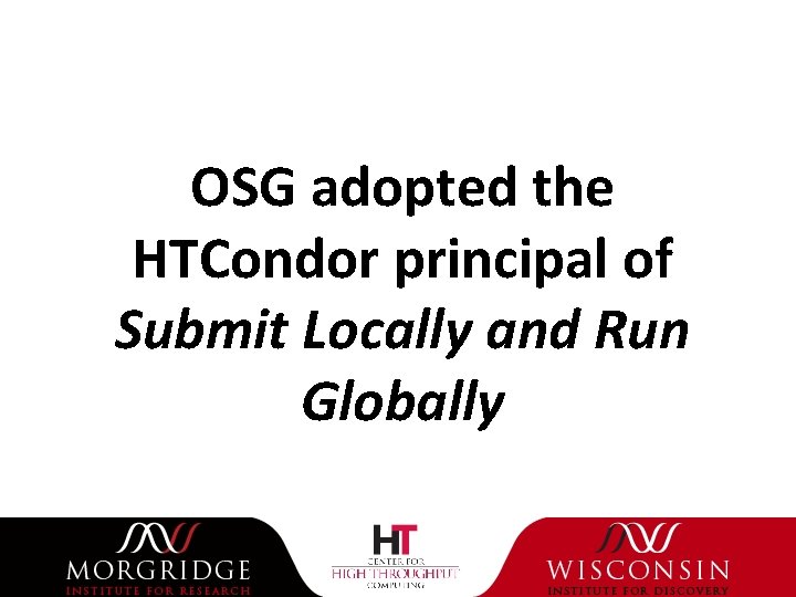 OSG adopted the HTCondor principal of Submit Locally and Run Globally 