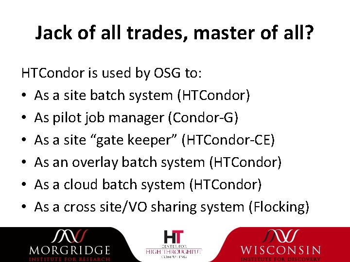 Jack of all trades, master of all? HTCondor is used by OSG to: •