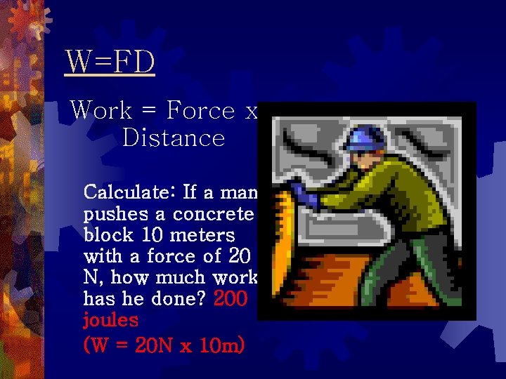 W=FD Work = Force x Distance Calculate: If a man pushes a concrete block