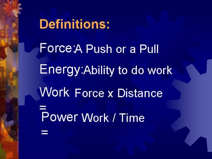 Definitions: Force: A Push or a Pull Energy: Ability to do work Work Force
