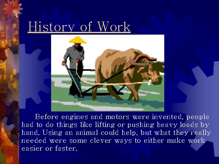 History of Work Before engines and motors were invented, people had to do things