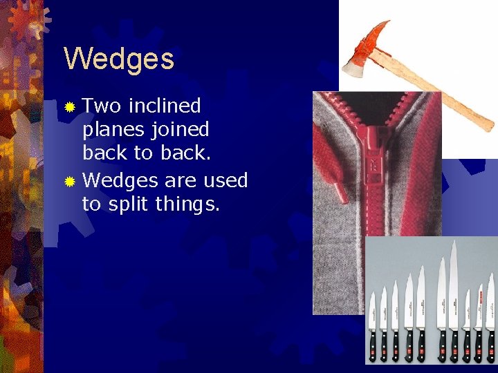 Wedges ® Two inclined planes joined back to back. ® Wedges are used to