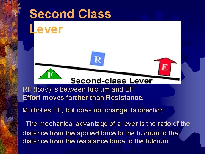 Second Class Lever RF (load) is between fulcrum and EF Effort moves farther than