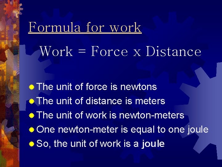 Formula for work Work = Force x Distance ® The unit of force is