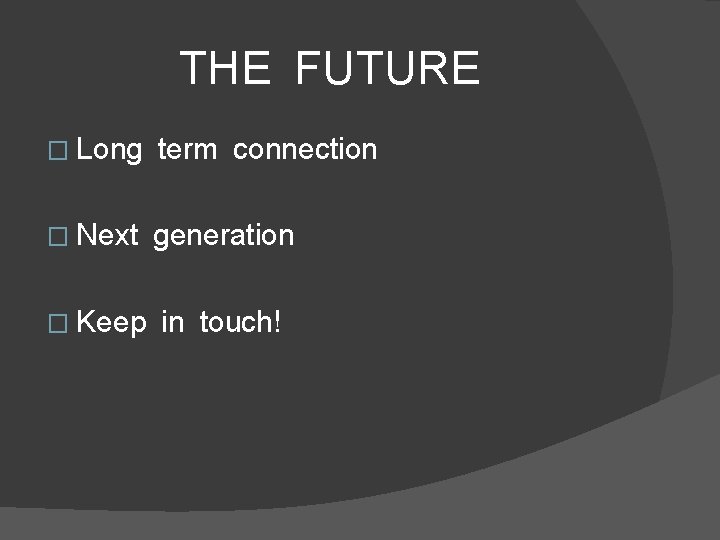 THE FUTURE � Long term connection � Next generation � Keep in touch! 