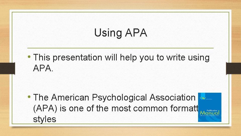 Using APA • This presentation will help you to write using APA. • The