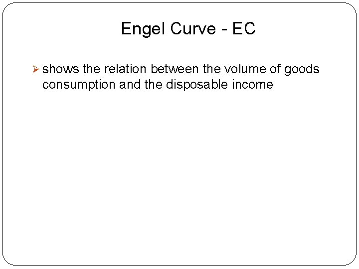 Engel Curve - EC Ø shows the relation between the volume of goods consumption