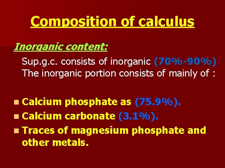 Composition of calculus Inorganic content: Sup. g. c. consists of inorganic (70%-90%) The inorganic