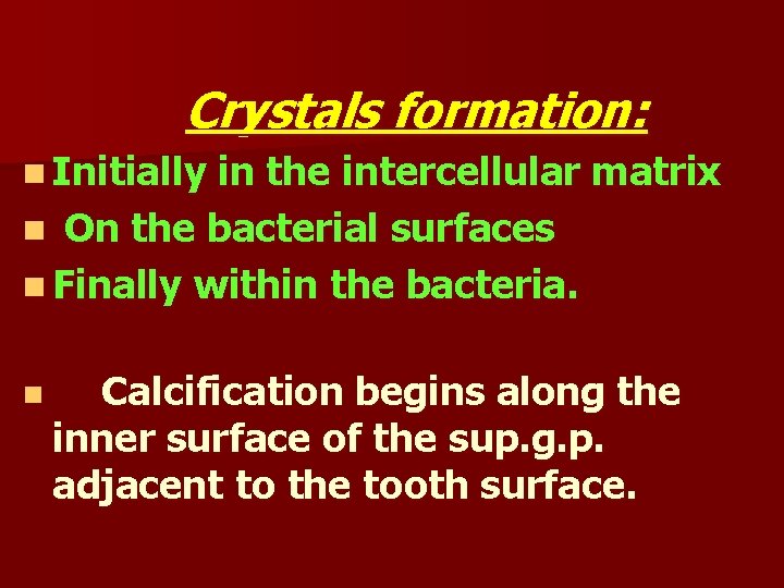 Crystals formation: n Initially in the intercellular matrix n On the bacterial surfaces n