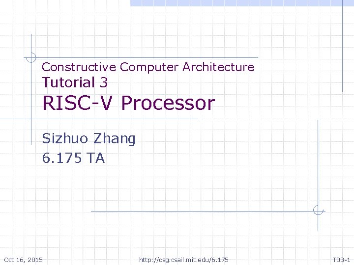 Constructive Computer Architecture Tutorial 3 RISC-V Processor Sizhuo Zhang 6. 175 TA Oct 16,