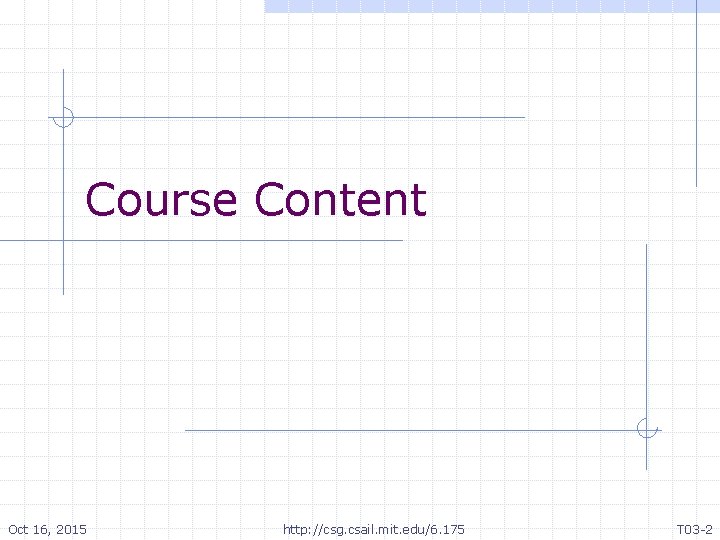 Course Content Oct 16, 2015 http: //csg. csail. mit. edu/6. 175 T 03 -2