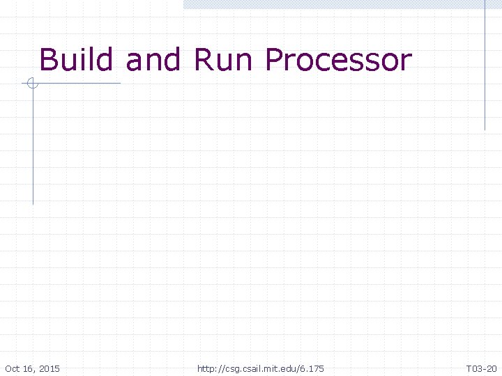 Build and Run Processor Oct 16, 2015 http: //csg. csail. mit. edu/6. 175 T