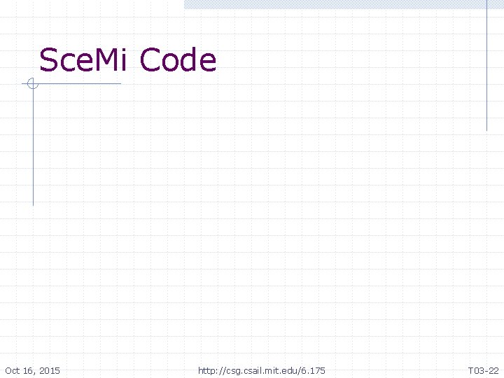 Sce. Mi Code Oct 16, 2015 http: //csg. csail. mit. edu/6. 175 T 03