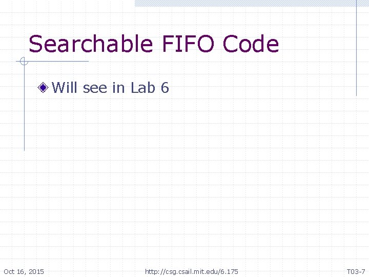 Searchable FIFO Code Will see in Lab 6 Oct 16, 2015 http: //csg. csail.