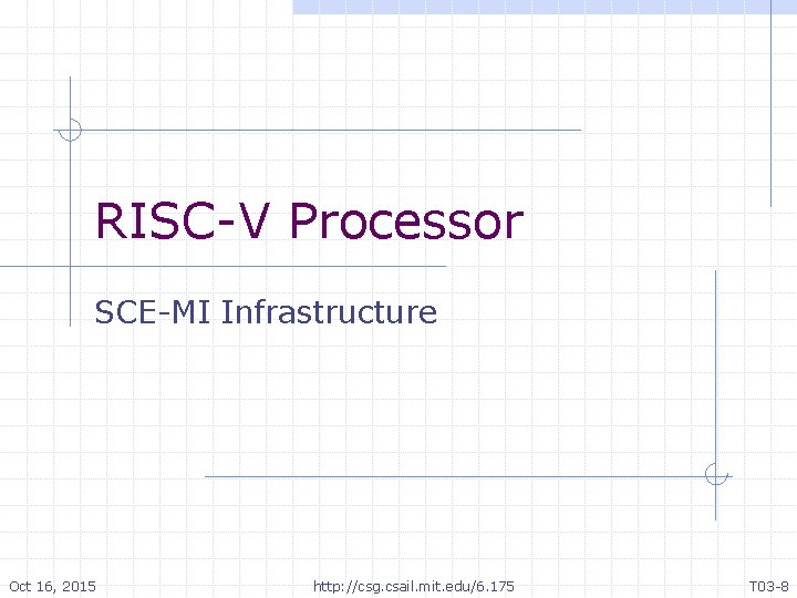 RISC-V Processor SCE-MI Infrastructure Oct 16, 2015 http: //csg. csail. mit. edu/6. 175 T