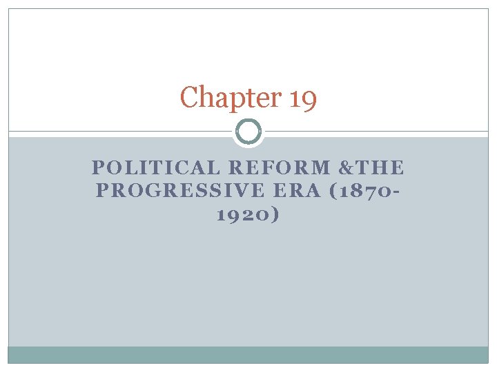 Chapter 19 POLITICAL REFORM &THE PROGRESSIVE ERA (18701920) 