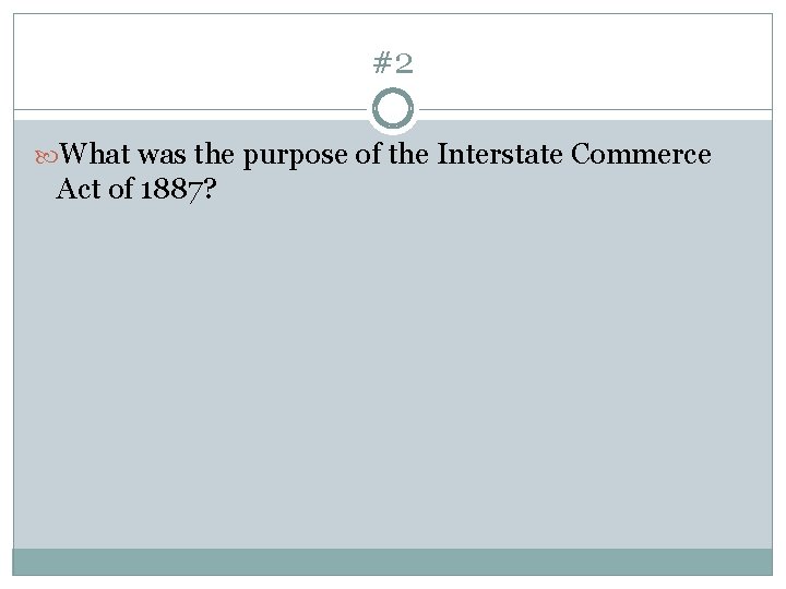 #2 What was the purpose of the Interstate Commerce Act of 1887? 