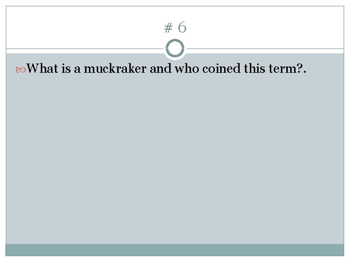 #6 What is a muckraker and who coined this term? . 