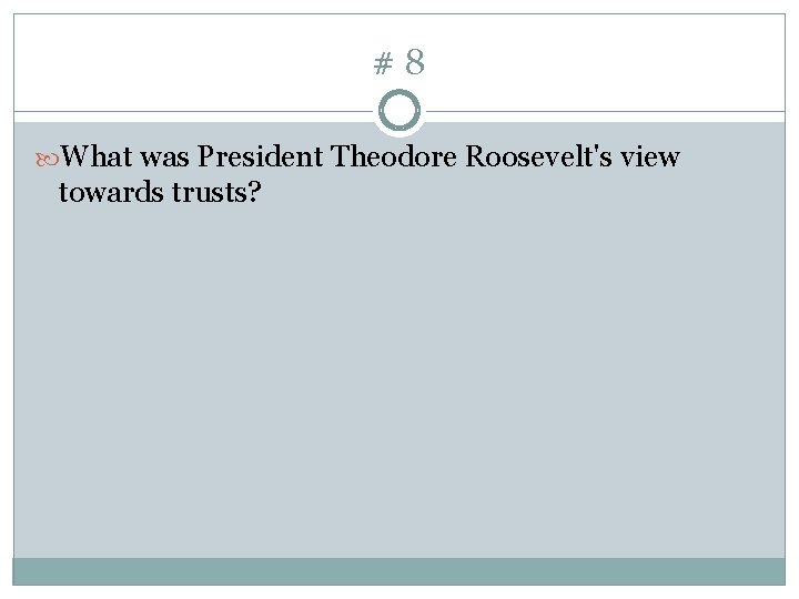 #8 What was President Theodore Roosevelt's view towards trusts? 