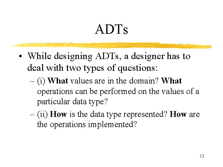 ADTs • While designing ADTs, a designer has to deal with two types of