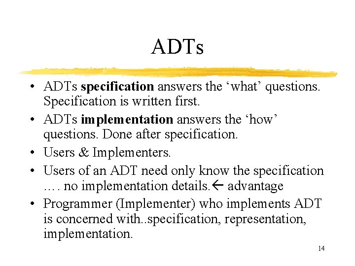 ADTs • ADTs specification answers the ‘what’ questions. Specification is written first. • ADTs