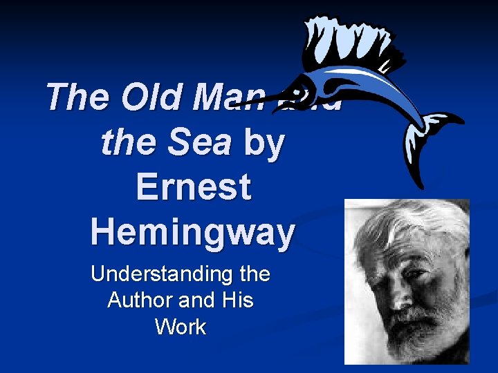 The Old Man and the Sea by Ernest Hemingway Understanding the Author and His