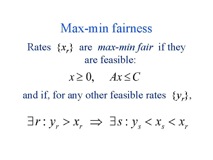 Max-min fairness Rates {xr} are max-min fair if they are feasible: and if, for