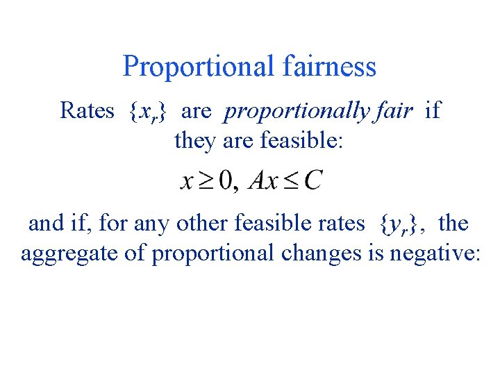 Proportional fairness Rates {xr} are proportionally fair if they are feasible: and if, for
