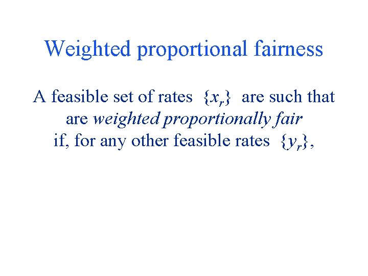 Weighted proportional fairness A feasible set of rates {xr} are such that are weighted