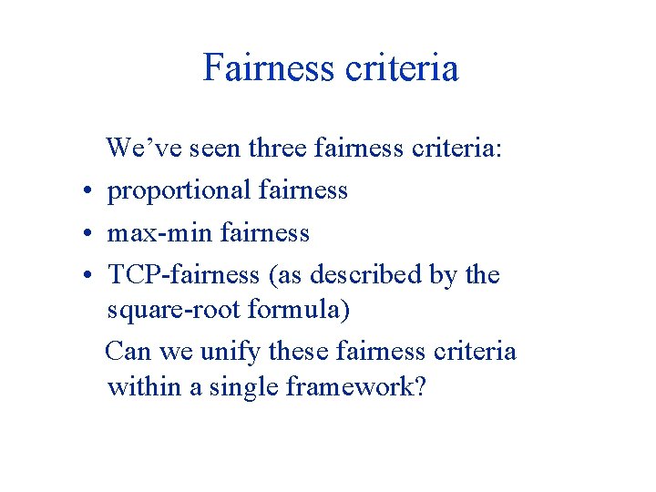 Fairness criteria We’ve seen three fairness criteria: • proportional fairness • max-min fairness •