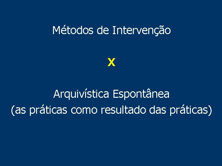 Métodos de Intervenção X Arquivística Espontânea (as práticas como resultado das práticas) 