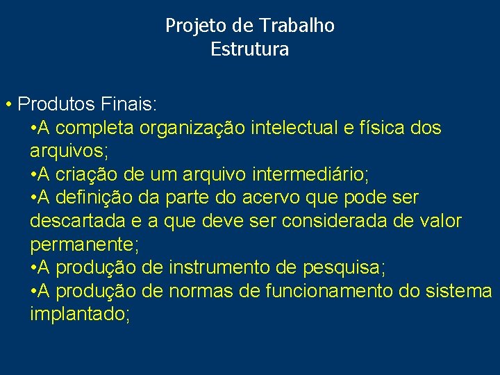 Projeto de Trabalho Estrutura • Produtos Finais: • A completa organização intelectual e física