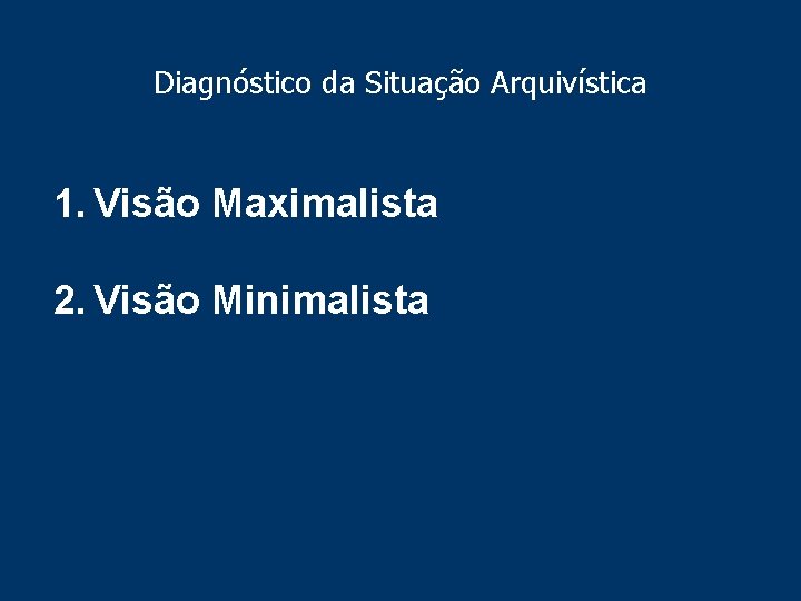 Diagnóstico da Situação Arquivística 1. Visão Maximalista 2. Visão Minimalista 