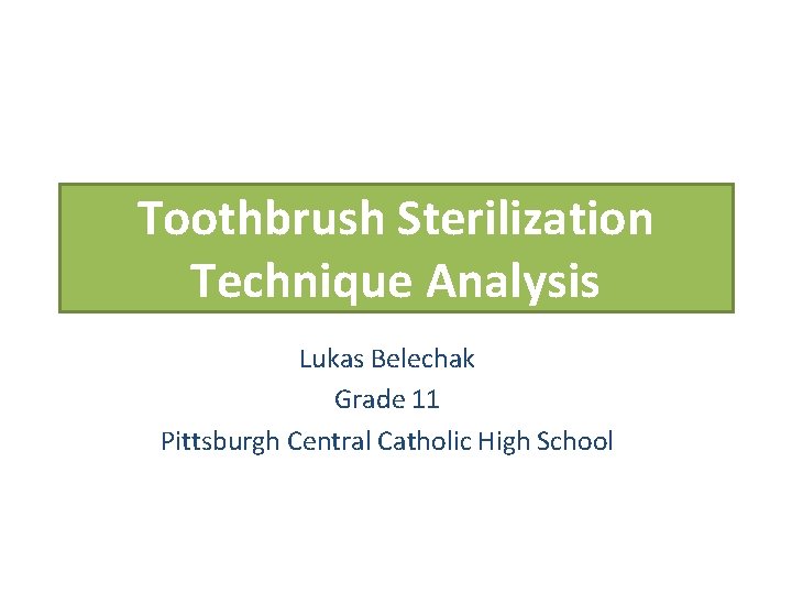 Toothbrush Sterilization Technique Analysis Lukas Belechak Grade 11 Pittsburgh Central Catholic High School 