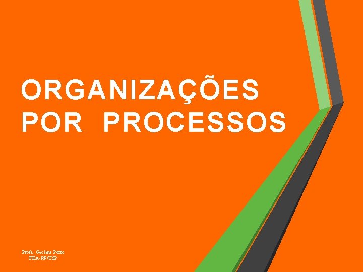 ORGANIZAÇÕES POR PROCESSOS Profa. Geciane Porto FEA-RP/USP 