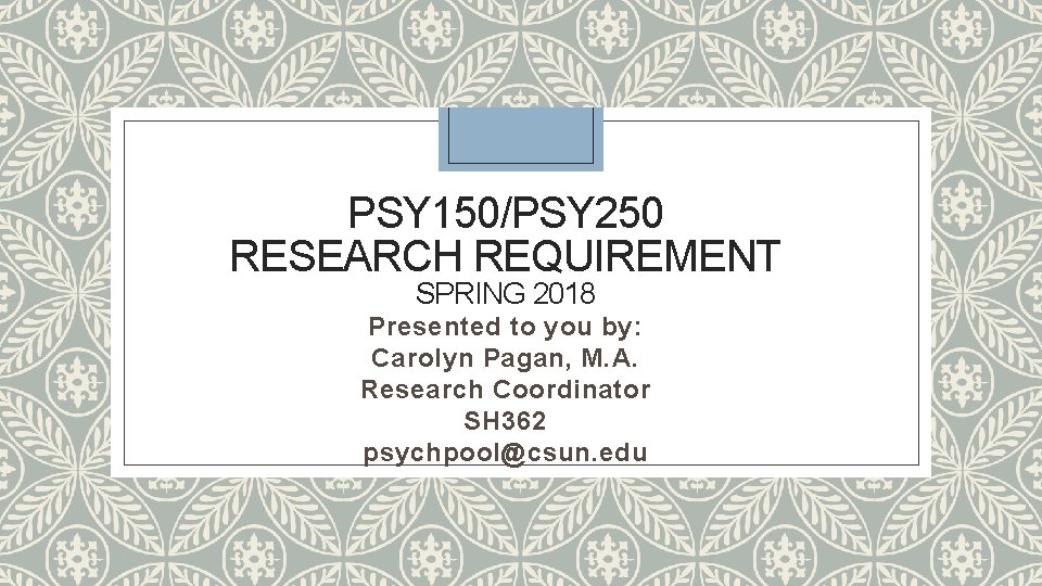 PSY 150/PSY 250 RESEARCH REQUIREMENT SPRING 2018 Presented to you by: Carolyn Pagan, M.