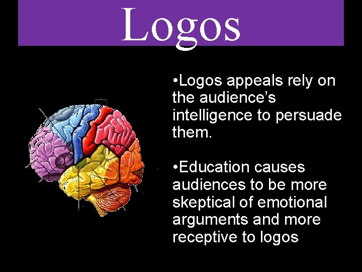 Logos • Logos appeals rely on the audience’s intelligence to persuade them. • Education