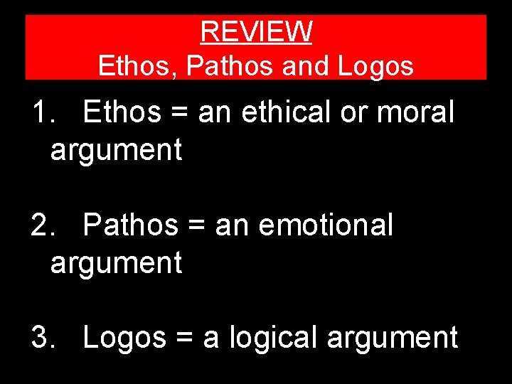 REVIEW Ethos, Pathos and Logos 1. Ethos = an ethical or moral argument 2.